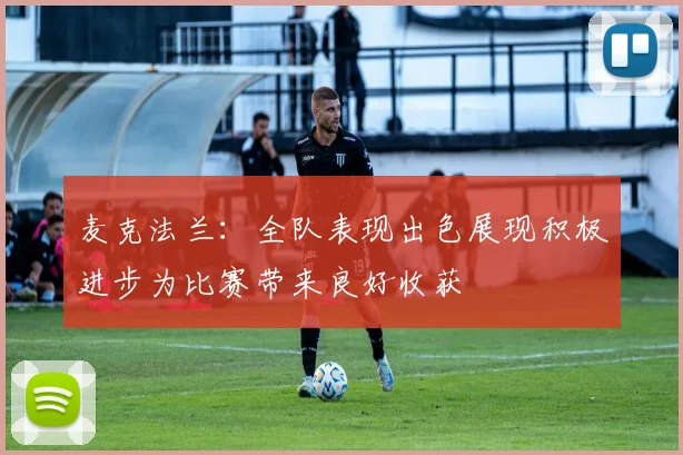 麦克法兰：全队表现出色展现积极进步为比赛带来良好收获