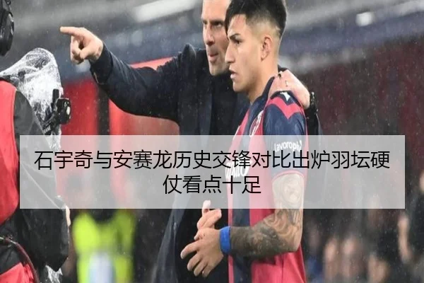 石宇奇与安赛龙历史交锋对比出炉羽坛硬仗看点十足
