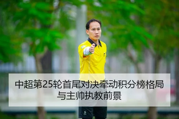 中超第25轮首尾对决牵动积分榜格局与主帅执教前景